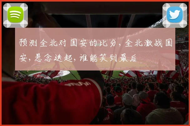预测全北对国安的比分,全北激战国安,悬念迭起,谁能笑到最后