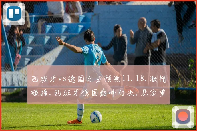 西班牙vs德国比分预测11.18,激情碰撞,西班牙德国巅峰对决,悬念重重