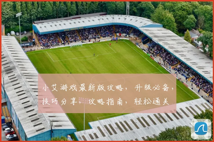 小艾游戏最新版攻略，升级必备，技巧分享，攻略指南，轻松通关