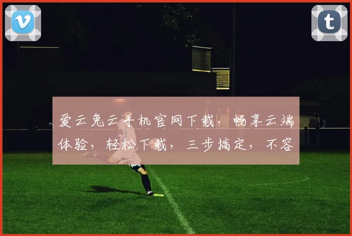 爱云兔云手机官网下载，畅享云端体验，轻松下载，三步搞定，不容错过，体验极致流畅