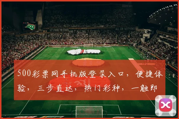 500彩票网手机版登录入口，便捷体验，三步直达，热门彩种，一触即达，快速投注