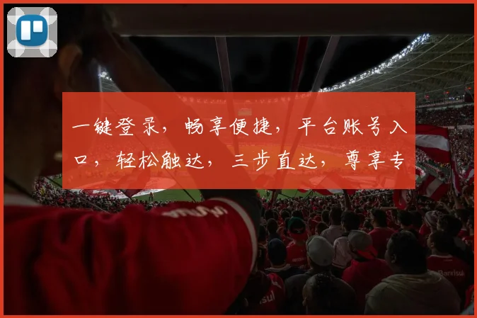 一键登录，畅享便捷，平台账号入口，轻松触达，三步直达，尊享专属服务，体验非凡之旅