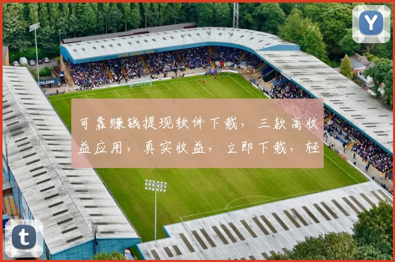 可靠赚钱提现软件下载，三款高收益应用，真实收益，立即下载，轻松赚钱