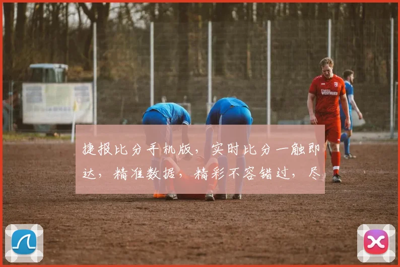 捷报比分手机版，实时比分一触即达，精准数据，精彩不容错过，尽在掌中