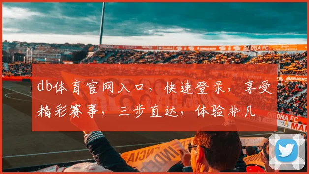 db体育官网入口，快速登录，享受精彩赛事，三步直达，体验非凡