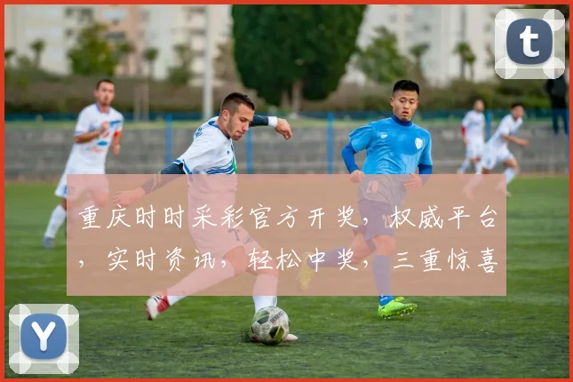 重庆时时采彩官方开奖，权威平台，实时资讯，轻松中奖，三重惊喜，不容错过