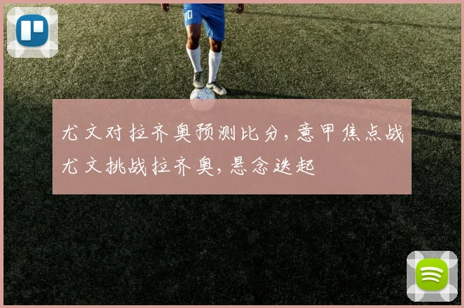 尤文对拉齐奥预测比分,意甲焦点战尤文挑战拉齐奥,悬念迭起